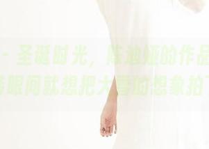 果团网 - 圣诞时光，陈迪娅的作品集和原图，转眼间就想把大雪的想象拍下来。